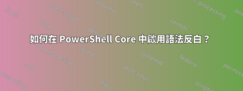 如何在 PowerShell Core 中啟用語法反白？