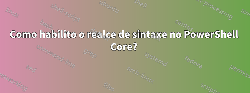 Como habilito o realce de sintaxe no PowerShell Core?