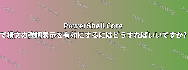 PowerShell Core で構文の強調表示を有効にするにはどうすればいいですか?