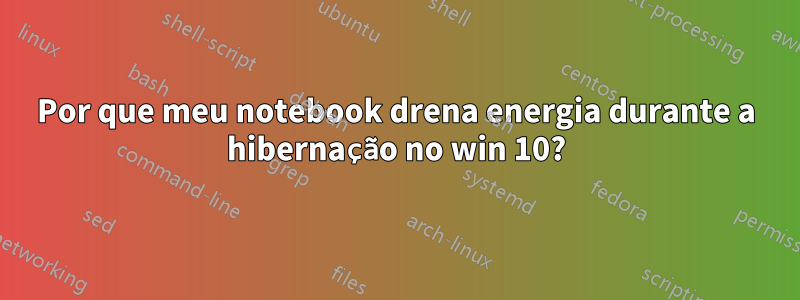 Por que meu notebook drena energia durante a hibernação no win 10?