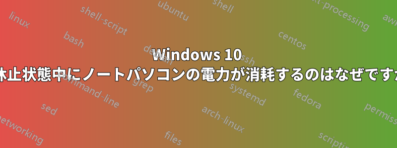 Windows 10 で休止状態中にノートパソコンの電力が消耗するのはなぜですか?