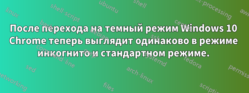 После перехода на темный режим Windows 10 Chrome теперь выглядит одинаково в режиме инкогнито и стандартном режиме.