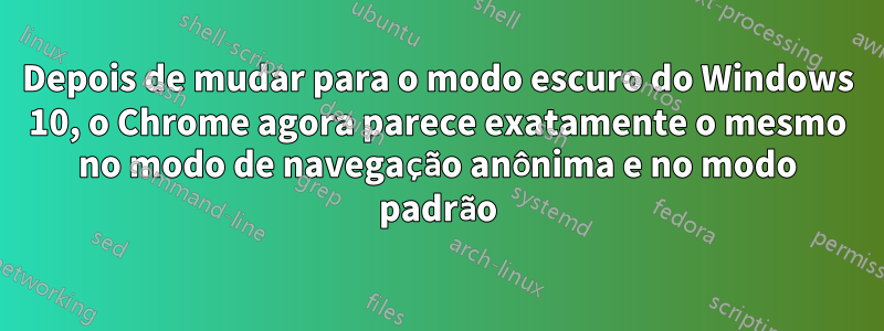 Depois de mudar para o modo escuro do Windows 10, o Chrome agora parece exatamente o mesmo no modo de navegação anônima e no modo padrão