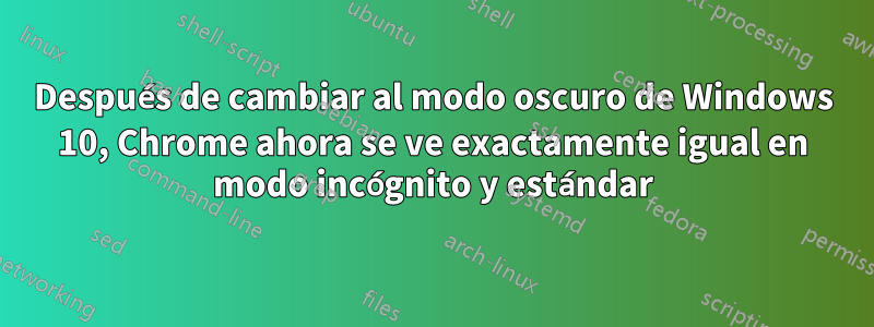 Después de cambiar al modo oscuro de Windows 10, Chrome ahora se ve exactamente igual en modo incógnito y estándar