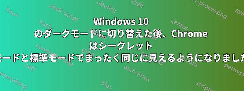 Windows 10 のダークモードに切り替えた後、Chrome はシークレット モードと標準モードでまったく同じに見えるようになりました