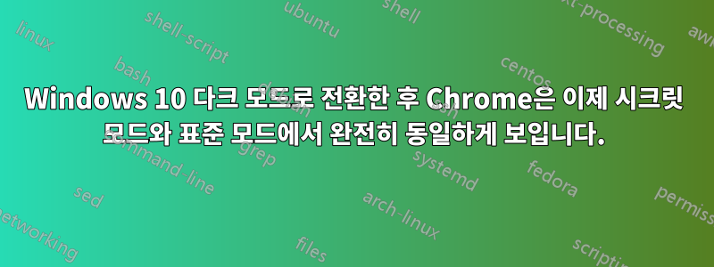 Windows 10 다크 모드로 전환한 후 Chrome은 이제 시크릿 모드와 표준 모드에서 완전히 동일하게 보입니다.