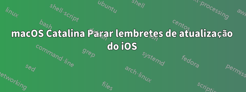 macOS Catalina Parar lembretes de atualização do iOS