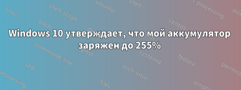 Windows 10 утверждает, что мой аккумулятор заряжен до 255%