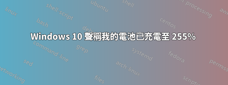 Windows 10 聲稱我的電池已充電至 255%