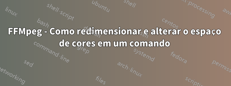 FFMpeg - Como redimensionar e alterar o espaço de cores em um comando