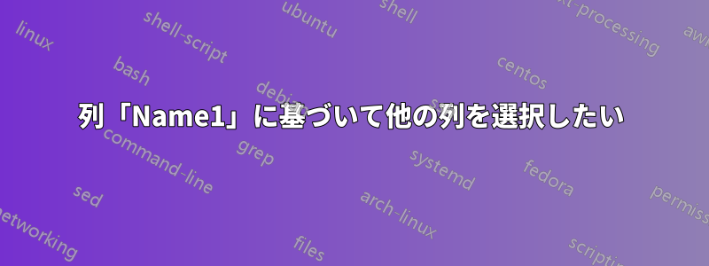 列「Name1」に基づいて他の列を選択したい