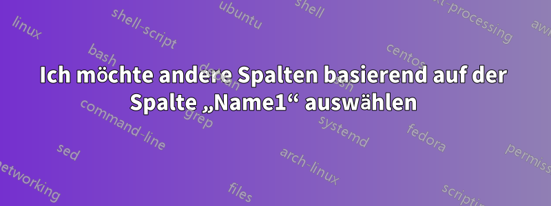 Ich möchte andere Spalten basierend auf der Spalte „Name1“ auswählen