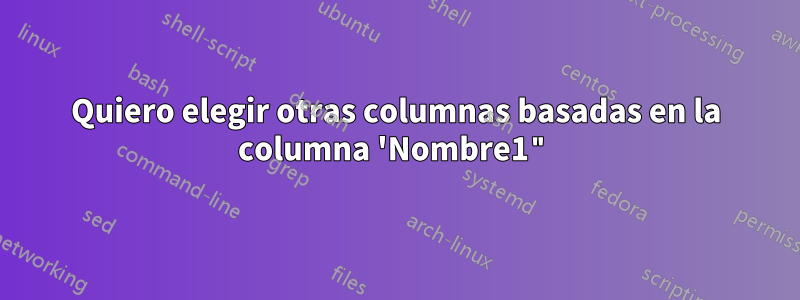 Quiero elegir otras columnas basadas en la columna 'Nombre1"