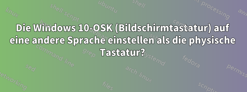 Die Windows 10-OSK (Bildschirmtastatur) auf eine andere Sprache einstellen als die physische Tastatur?