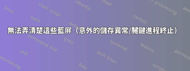 無法弄清楚這些藍屏（意外的儲存異常/關鍵進程終止）