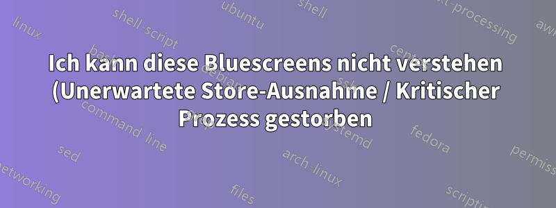 Ich kann diese Bluescreens nicht verstehen (Unerwartete Store-Ausnahme / Kritischer Prozess gestorben)