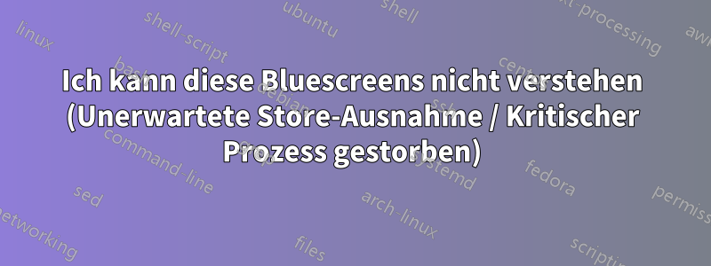 Ich kann diese Bluescreens nicht verstehen (Unerwartete Store-Ausnahme / Kritischer Prozess gestorben)