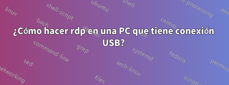 ¿Cómo hacer rdp en una PC que tiene conexión USB?