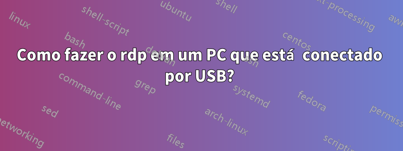 Como fazer o rdp em um PC que está conectado por USB?