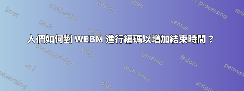 人們如何對 WEBM 進行編碼以增加結束時間？