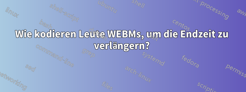 Wie kodieren Leute WEBMs, um die Endzeit zu verlängern?