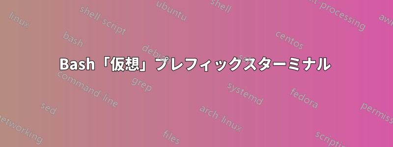 Bash「仮想」プレフィックスターミナル