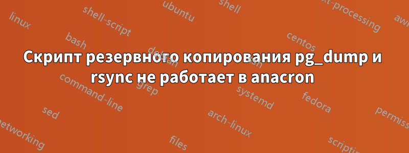 Скрипт резервного копирования pg_dump и rsync не работает в anacron