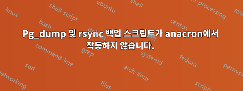 Pg_dump 및 rsync 백업 스크립트가 anacron에서 작동하지 않습니다.