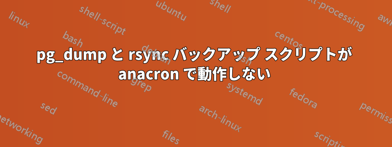 pg_dump と rsync バックアップ スクリプトが anacron で動作しない