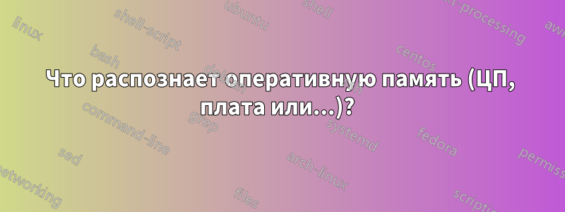 Что распознает оперативную память (ЦП, плата или...)? 