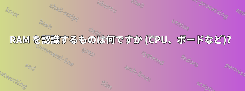 RAM を認識するものは何ですか (CPU、ボードなど)? 