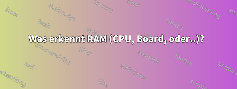 Was erkennt RAM (CPU, Board, oder..)? 