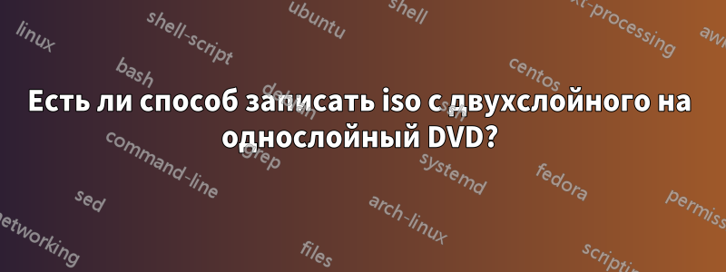 Есть ли способ записать iso с двухслойного на однослойный DVD?