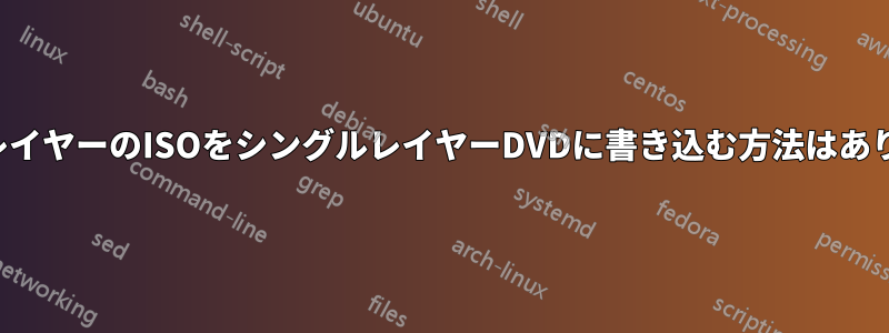 デュアルレイヤーのISOをシングルレイヤーDVDに書き込む方法はありますか？