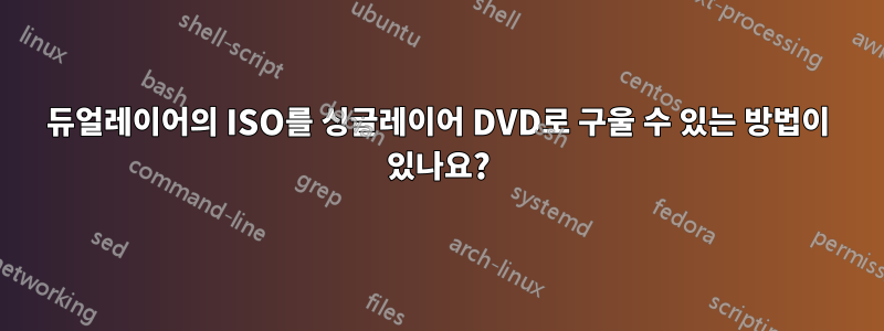 듀얼레이어의 ISO를 싱글레이어 DVD로 구울 수 있는 방법이 있나요?