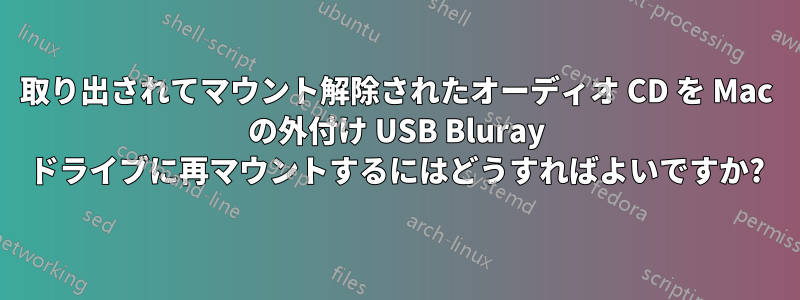 取り出されてマウント解除されたオーディオ CD を Mac の外付け USB Bluray ドライブに再マウントするにはどうすればよいですか?