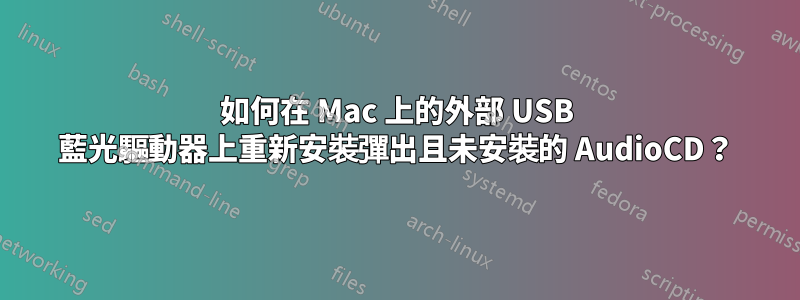 如何在 Mac 上的外部 USB 藍光驅動器上重新安裝彈出且未安裝的 AudioCD？