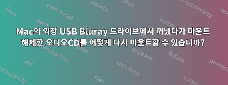 Mac의 외장 USB Bluray 드라이브에서 꺼냈다가 마운트 해제한 오디오CD를 어떻게 다시 마운트할 수 있습니까?