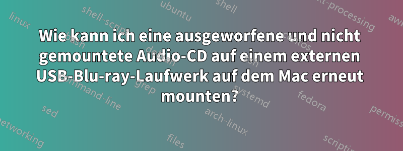 Wie kann ich eine ausgeworfene und nicht gemountete Audio-CD auf einem externen USB-Blu-ray-Laufwerk auf dem Mac erneut mounten?