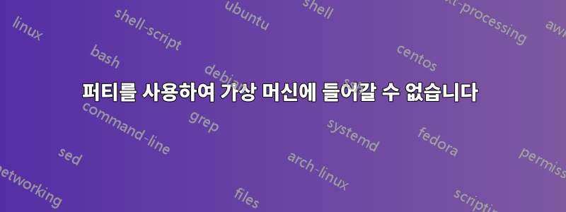 퍼티를 사용하여 가상 머신에 들어갈 수 없습니다