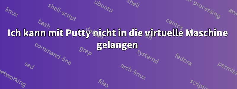 Ich kann mit Putty nicht in die virtuelle Maschine gelangen