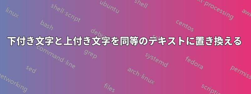 下付き文字と上付き文字を同等のテキストに置き換える