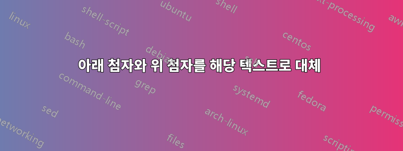 아래 첨자와 위 첨자를 해당 텍스트로 대체