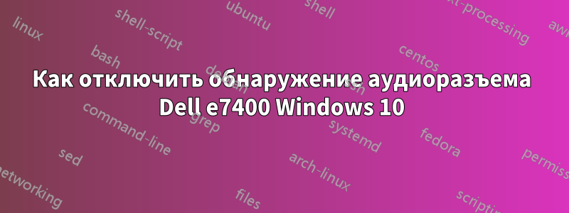 Как отключить обнаружение аудиоразъема Dell e7400 Windows 10