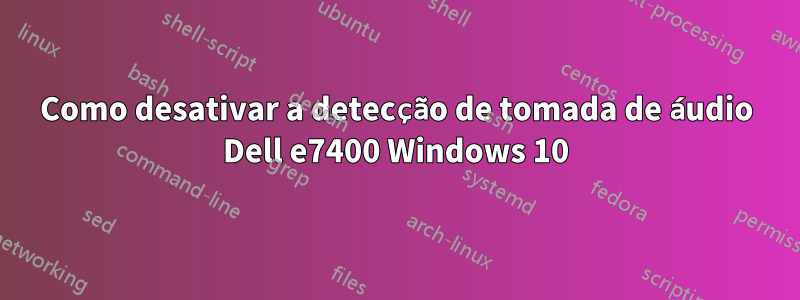 Como desativar a detecção de tomada de áudio Dell e7400 Windows 10