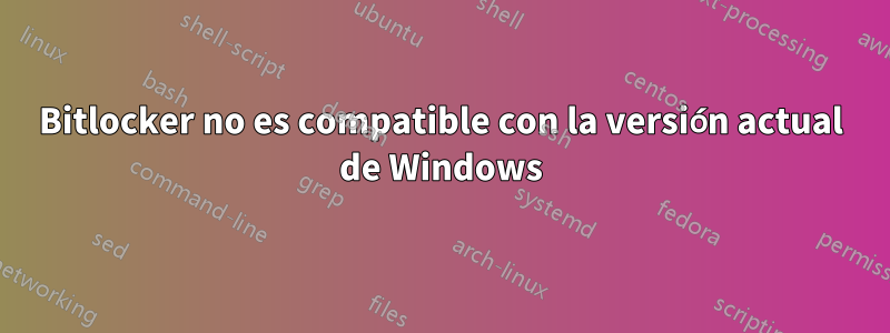 Bitlocker no es compatible con la versión actual de Windows