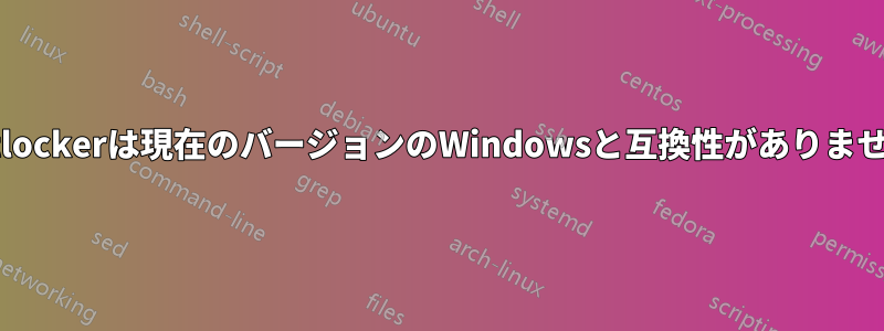 Bitlockerは現在のバージョンのWindowsと互換性がありません