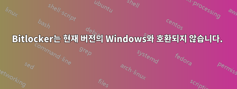 Bitlocker는 현재 버전의 Windows와 호환되지 않습니다.