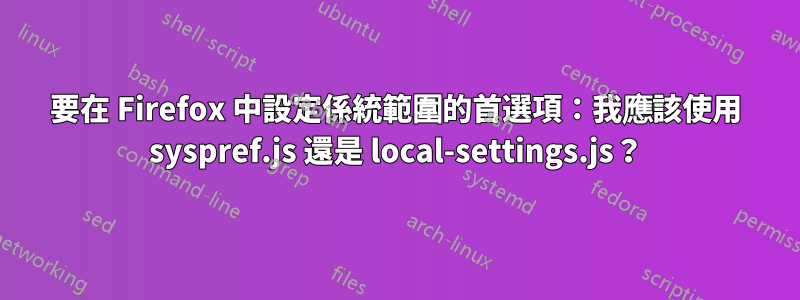 要在 Firefox 中設定係統範圍的首選項：我應該使用 syspref.js 還是 local-settings.js？