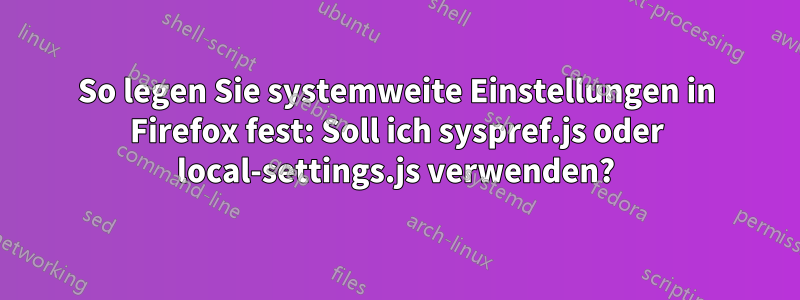 So legen Sie systemweite Einstellungen in Firefox fest: Soll ich syspref.js oder local-settings.js verwenden?